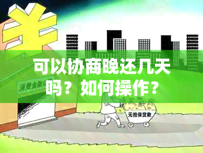 可以协商晚还几天吗？如何操作？