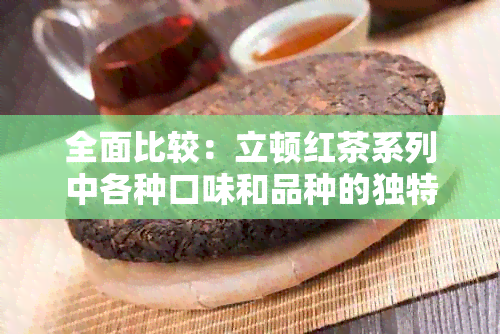 全面比较：立顿红茶系列中各种口味和品种的独特区别