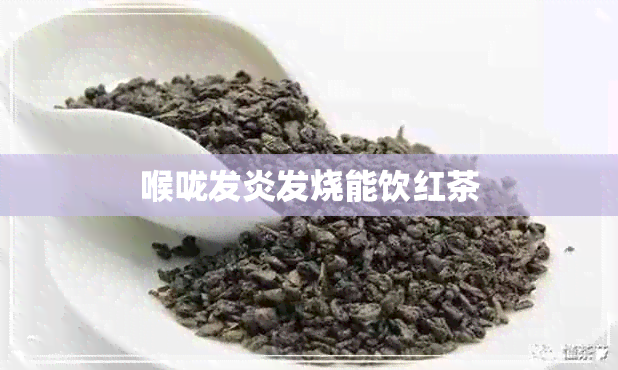 喉咙发炎发烧能饮红茶