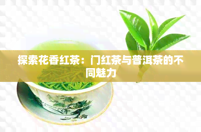 探索花香红茶：门红茶与普洱茶的不同魅力