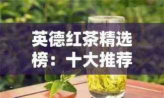 英德红茶精选榜：十大推荐，比较九号等独特风味