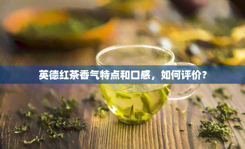 英德红茶香气特点和口感，如何评价？