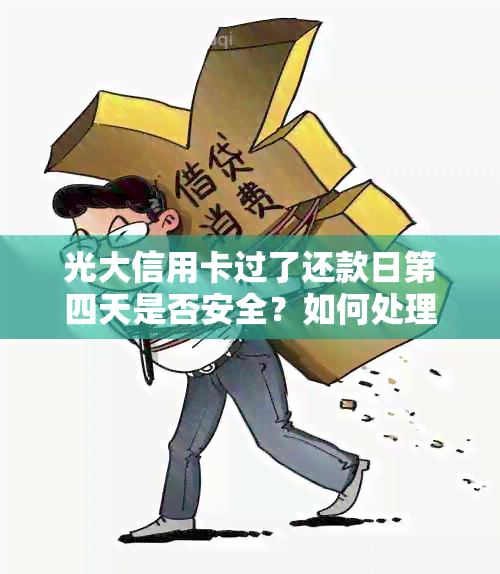 光大信用卡过了还款日第四天是否安全？如何处理？