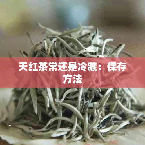 天红茶常还是冷藏：保存方法