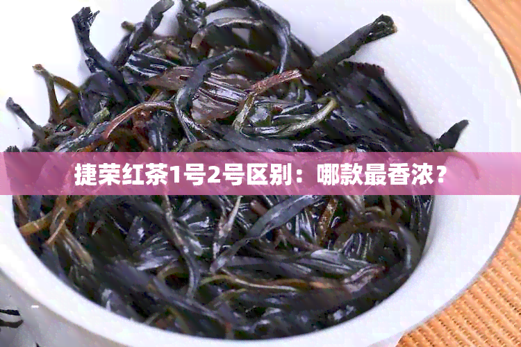 捷荣红茶1号2号区别：哪款最香浓？