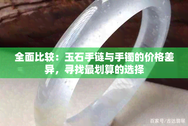 全面比较：玉石手链与手镯的价格差异，寻找最划算的选择