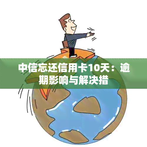 中信忘还信用卡10天：逾期影响与解决措