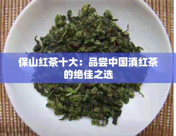 保山红茶十大：品尝中国滇红茶的绝佳之选