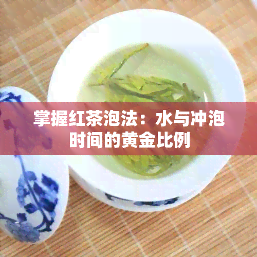 掌握红茶泡法：水与冲泡时间的黄金比例