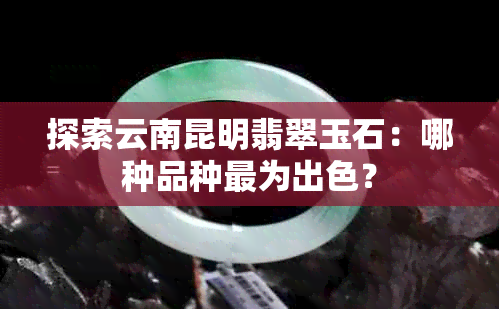 探索云南昆明翡翠玉石：哪种品种最为出色？