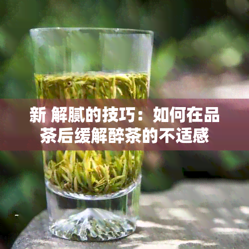 新 解腻的技巧：如何在品茶后缓解醉茶的不适感