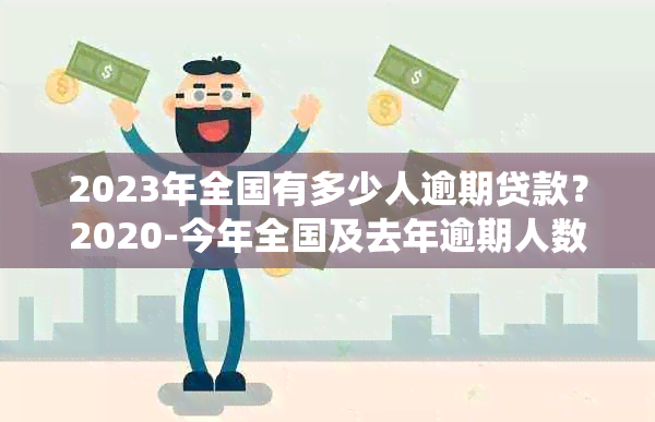 2023年全国有多少人逾期贷款？2020-今年全国及去年逾期人数统计