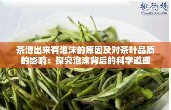 茶泡出来有泡沫的原因及对茶叶品质的影响：探究泡沫背后的科学道理