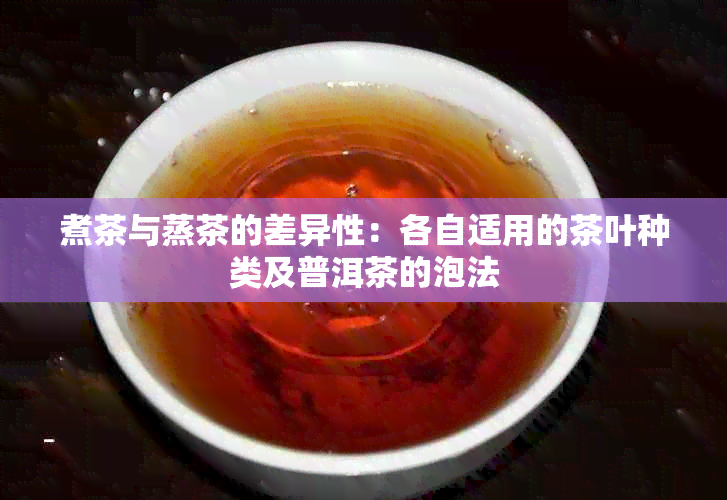 煮茶与蒸茶的差异性：各自适用的茶叶种类及普洱茶的泡法