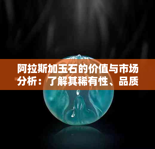 阿拉斯加玉石的价值与市场分析：了解其稀有性、品质和投资潜力