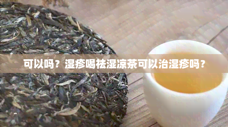 可以吗？湿疹喝祛湿凉茶可以治湿疹吗？