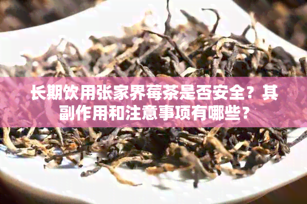 长期饮用张家界莓茶是否安全？其副作用和注意事项有哪些？