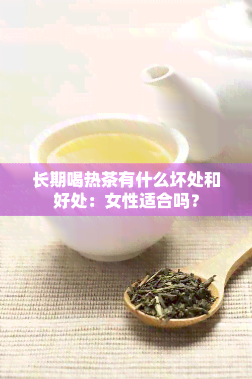 长期喝热茶有什么坏处和好处：女性适合吗？