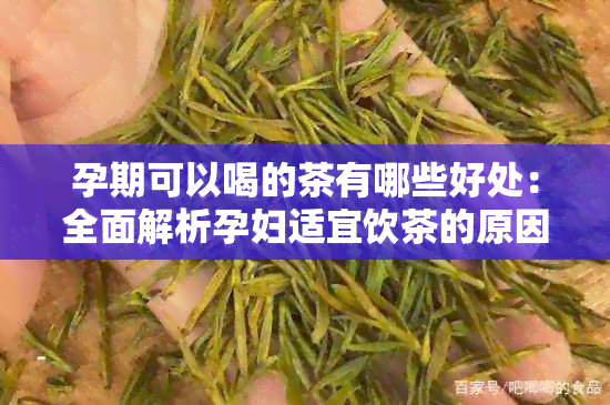 孕期可以喝的茶有哪些好处：全面解析孕妇适宜饮茶的原因与选择