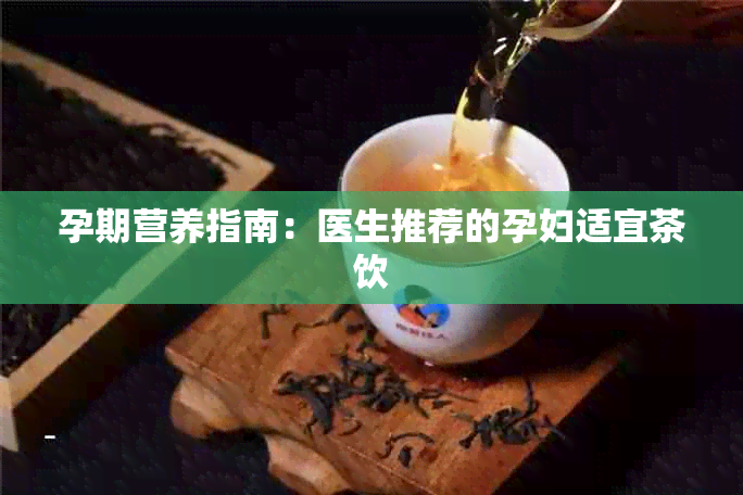 孕期营养指南：医生推荐的孕妇适宜茶饮