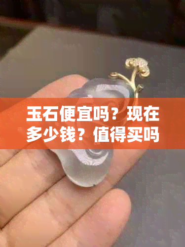 玉石便宜吗？现在多少钱？值得买吗？