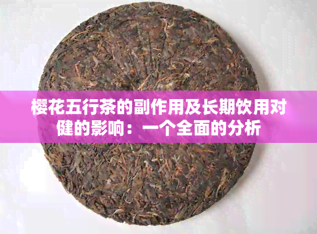 樱花五行茶的副作用及长期饮用对健的影响：一个全面的分析