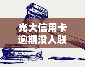 光大信用卡逾期没人联系客服，为什么光大银行信用卡逾期了不打我电话？