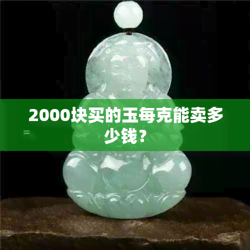 2000块买的玉每克能卖多少钱？