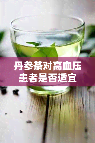 丹参茶对高血压患者是否适宜？如何正确饮用以降低血压并避免副作用？