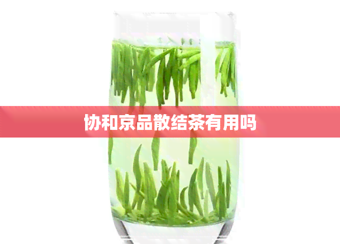 协和京品散结茶有用吗