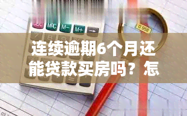 连续逾期6个月还能贷款买房吗？怎么办？