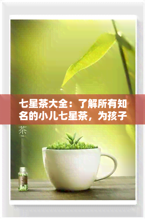 七星茶大全：了解所有知名的小儿七星茶，为孩子挑选最适合的产品