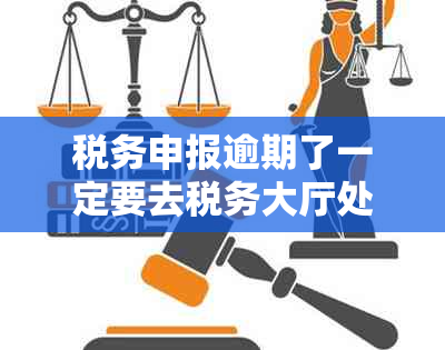 税务申报逾期了一定要去税务大厅处理吗怎么办-税务局申报逾期怎么办