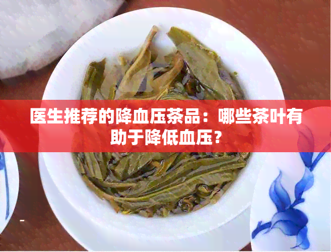 医生推荐的降血压茶品：哪些茶叶有助于降低血压？