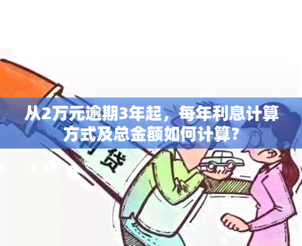 从2万元逾期3年起，每年利息计算方式及总金额如何计算？