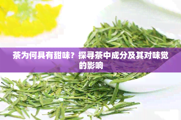 茶为何具有甜味？探寻茶中成分及其对味觉的影响