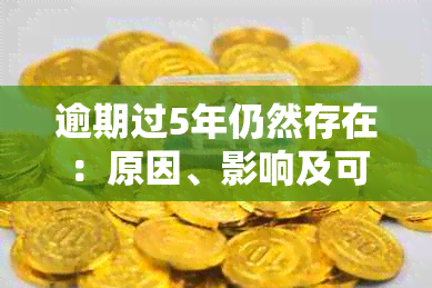 逾期过5年仍然存在：原因、影响及可能的解决方案全面解析