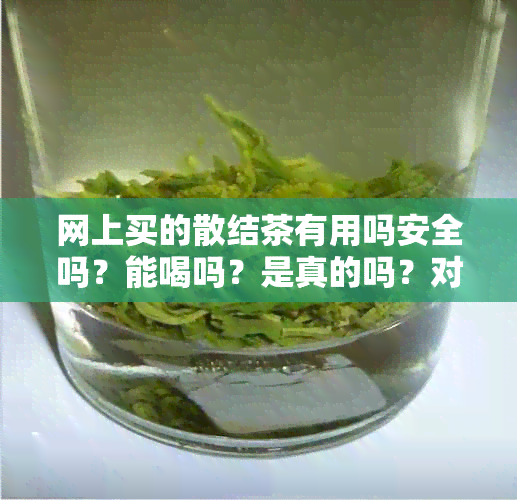 网上买的散结茶有用吗安全吗？能喝吗？是真的吗？对身体有害吗？