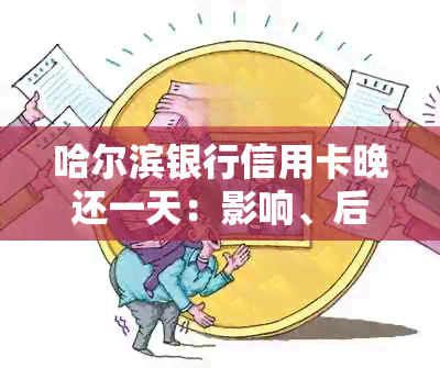 哈尔滨银行信用卡晚还一天：影响、后果及逾期定义，还款三天会怎样？