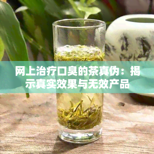 网上治疗口臭的茶真伪：揭示真实效果与无效产品