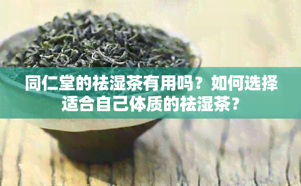 同仁堂的祛湿茶有用吗？如何选择适合自己体质的祛湿茶？