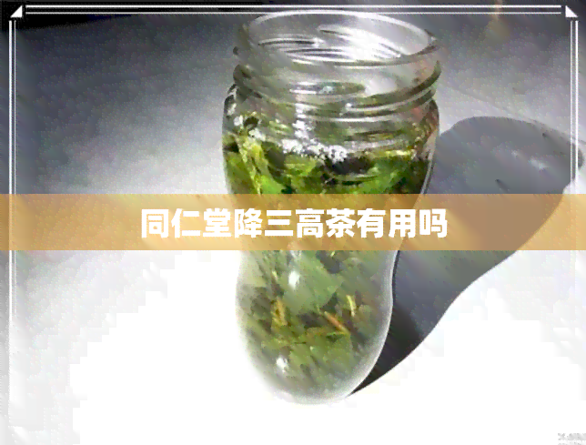 同仁堂降三高茶有用吗