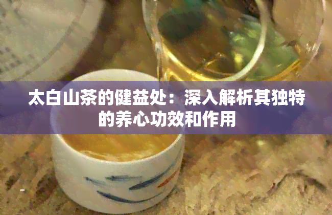 太白山茶的健益处：深入解析其独特的养心功效和作用