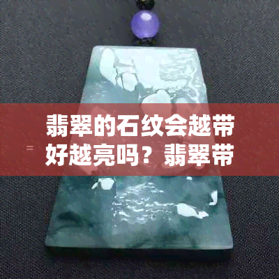 翡翠的石纹会越带好越亮吗？翡翠带石纹会影响价值吗？石纹可以愈合吗？