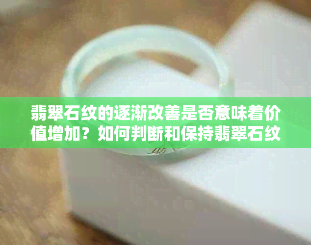 翡翠石纹的逐渐改善是否意味着价值增加？如何判断和保持翡翠石纹的质量？