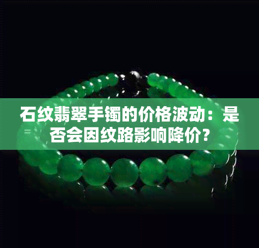 石纹翡翠手镯的价格波动：是否会因纹路影响降价？