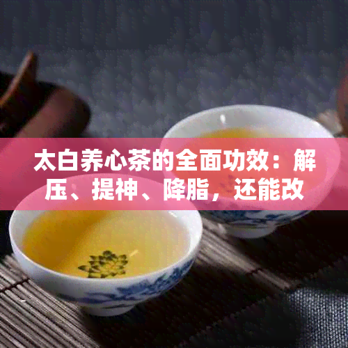 太白养心茶的全面功效：解压、提神、降脂，还能改善哪些身体状况？