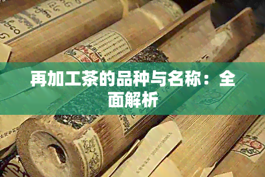 再加工茶的品种与名称：全面解析