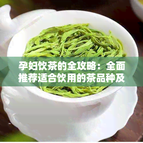 孕妇饮茶的全攻略：全面推荐适合饮用的茶品种及其功效与注意事项