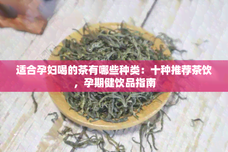 适合孕妇喝的茶有哪些种类：十种推荐茶饮，孕期健饮品指南